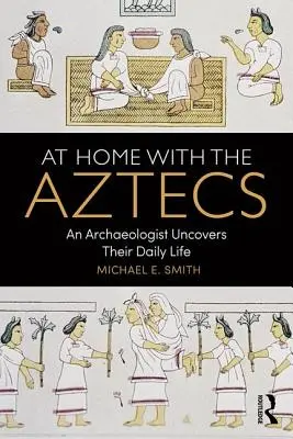 En casa con los aztecas: Un arqueólogo descubre su vida cotidiana - At Home with the Aztecs: An Archaeologist Uncovers Their Daily Life