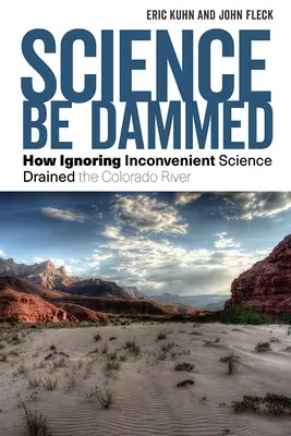Science Be Dammed: Cómo la ignorancia de la ciencia incómoda desecó el río Colorado - Science Be Dammed: How Ignoring Inconvenient Science Drained the Colorado River