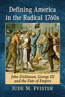 La definición de América en la década radical de 1760: John Dickinson, Jorge III y el destino del Imperio - Defining America in the Radical 1760s: John Dickinson, George III and the Fate of Empire