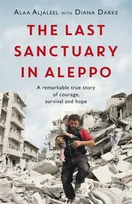 El último santuario de Alepo: una extraordinaria historia real de valor, esperanza y supervivencia - The Last Sanctuary in Aleppo: A Remarkable True Story of Courage, Hope and Survival