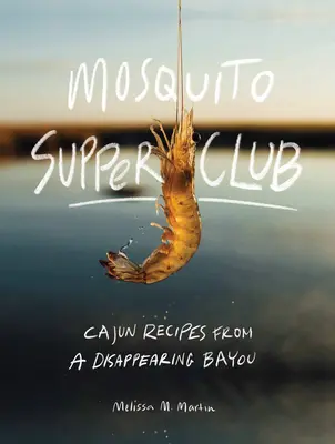 Mosquito Supper Club: Recetas cajún de un pantano desaparecido - Mosquito Supper Club: Cajun Recipes from a Disappearing Bayou