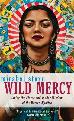 Misericordia salvaje: Vivir la sabiduría feroz y tierna de las mujeres místicas - Wild Mercy: Living the Fierce and Tender Wisdom of the Women Mystics