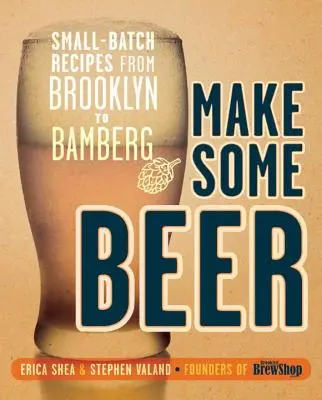 Make Some Beer: Recetas de pequeños lotes de Brooklyn a Bamberg - Make Some Beer: Small-Batch Recipes from Brooklyn to Bamberg