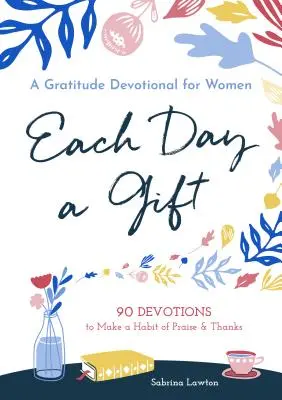 Cada día es un regalo: Un devocional de gratitud para mujeres: 90 devociones para convertir en hábito la alabanza y el agradecimiento - Each Day a Gift: A Gratitude Devotional for Women: 90 Devotions to Make a Habit of Praise and Thanks