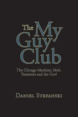 The My Guy Club The Chicago Machine, Mob. ¡Teamsters and the Guv! - The My Guy Club: The Chicago Machine, Mob. Teamsters and the Guv!