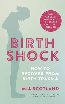 El shock del nacimiento: cómo recuperarse del trauma del nacimiento - Por qué no basta con «al menos tienes un bebé sano - Birth Shock: How to Recover from Birth Trauma - Why 'at Least You've Got a Healthy Baby' Isn't Enough