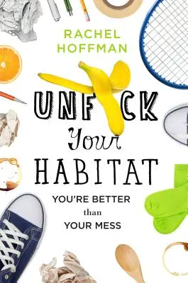 Unf*ck Your Habitat: Eres mejor que tu desorden - Unf*ck Your Habitat: You're Better Than Your Mess