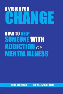 Una visión para el cambio: Cómo ayudar a alguien con adicción o enfermedad mental (Whitman Richard (Rich)) - A Vision for Change: How to Help Someone With Addiction or Mental Illness (Whitman Richard (Rich))