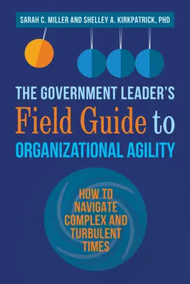 The Government Leader's Field Guide to Organizational Agility: Cómo navegar en tiempos complejos y turbulentos - The Government Leader's Field Guide to Organizational Agility: How to Navigate Complex and Turbulent Times