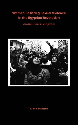 Mujeres que resisten a la violencia sexual y la revolución egipcia: Testimonios de feministas árabes - Women Resisting Sexual Violence and the Egyptian Revolution: Arab Feminist Testimonies