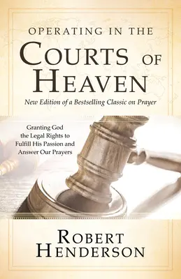 Operando en los Tribunales del Cielo (Revisado y Ampliado): Concediendo a Dios los Derechos Legales para Cumplir Su Pasión y Responder a Nuestras Oraciones - Operating in the Courts of Heaven (Revised and Expanded): Granting God the Legal Rights to Fulfill His Passion and Answer Our Prayers