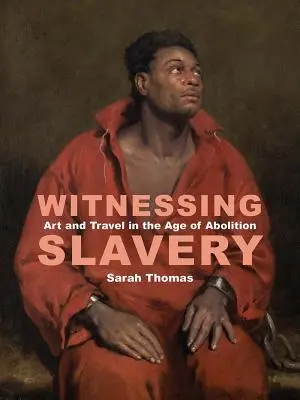 Testigos de la esclavitud: Arte y viajes en la era de la abolición - Witnessing Slavery: Art and Travel in the Age of Abolition