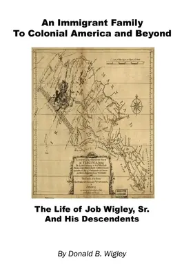 Una familia de inmigrantes a la América colonial y más allá - La vida de Job Wigley, Sr. y sus descendientes - An Immigrant Family to Colonial America and Beyond - The Life of Job Wigley, Sr. and His Descendents