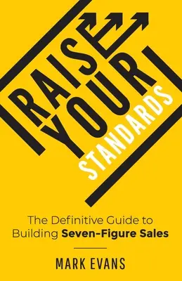 Raise Your Standards: La guía definitiva para conseguir ventas de siete cifras - Raise Your Standards: The Definitive Guide to Building Seven-Figure Sales