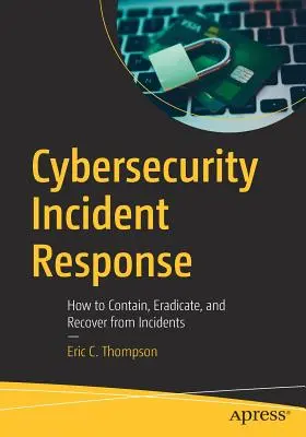 Respuesta a incidentes de ciberseguridad: Cómo contener, erradicar y recuperarse de los incidentes - Cybersecurity Incident Response: How to Contain, Eradicate, and Recover from Incidents