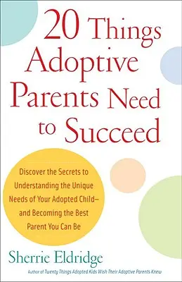 20 Cosas que los Padres Adoptivos Necesitan para Tener Éxito: Descubra los secretos para entender las necesidades únicas de su hijo adoptado y convertirse en el mejor padre. - 20 Things Adoptive Parents Need to Succeed: Discover the Secrets to Understanding the Unique Needs of Your Adopted Child-And Becoming the Best Parent