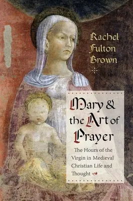 María y el arte de la oración: Las horas de la Virgen en la vida y el pensamiento cristianos medievales - Mary and the Art of Prayer: The Hours of the Virgin in Medieval Christian Life and Thought