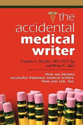 El escritor médico accidental: Cómo nos convertimos en escritores médicos autónomos de éxito. Cómo puede hacerlo usted también. - The Accidental Medical Writer: How We Became Successful Freelance Medical Writers. How You Can, Too.