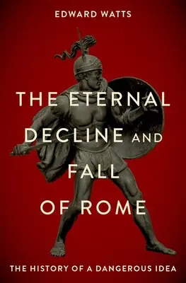 La eterna decadencia y caída de Roma: La historia de una idea peligrosa - The Eternal Decline and Fall of Rome: The History of a Dangerous Idea