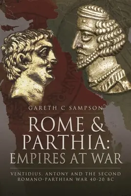 Roma y Partia: Imperios en guerra: Ventidius, Antony y la segunda guerra romano-parta, 40-20 a.C. - Rome and Parthia: Empires at War: Ventidius, Antony and the Second Romano-Parthian War, 40-20 BC