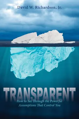 Transparente: Cómo ver a través de las poderosas suposiciones que te controlan - Transparent: How to See Through the Powerful Assumptions That Control You