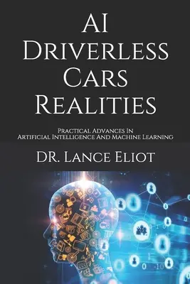 AI Driverless Cars Realities: Avances prácticos en inteligencia artificial y aprendizaje automático - AI Driverless Cars Realities: Practical Advances In Artificial Intelligence And Machine Learning