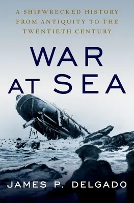 Guerra en el mar: Una historia de naufragios desde la Antigüedad hasta el siglo XX - War at Sea: A Shipwrecked History from Antiquity to the Twentieth Century