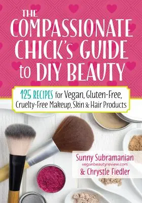 Guía de belleza DIY para chicas compasivas: 125 Recetas de Maquillaje, Productos para el Cuidado de la Piel y el Cabello Veganos, Sin Gluten y Libres de Crueldad - The Compassionate Chick's Guide to DIY Beauty: 125 Recipes for Vegan, Gluten-Free, Cruelty-Free Makeup, Skin and Hair Care Products
