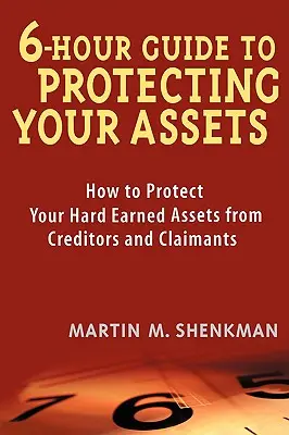 Guía de 6 horas para proteger su patrimonio: Cómo proteger sus bienes duramente ganados de acreedores y reclamantes - 6-Hour Guide to Protecting Your Assets: How to Protect Your Hard Earned Assets from Creditors and Claimants
