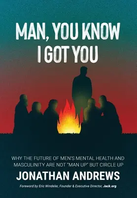 Man, You Know I Got You: Por Qué El Futuro De La Salud Mental Y La Masculinidad Masculina No Está En Man Up Sino En Circle Up - Man, You Know I Got You: Why the Future of Men's Mental Health and Masculinity Are Not Man Up But Circle Up