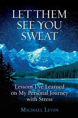 Que te vean sudar: Lecciones que he aprendido en mi viaje personal contra el estrés - Let Them See You Sweat: Lessons I've Learned on My Personal Journey with Stress