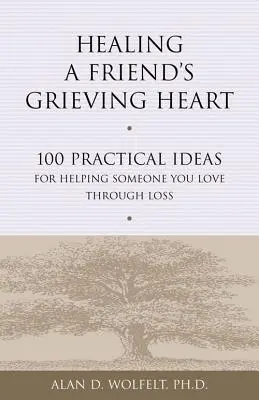 Sanar el corazón afligido de un amigo: 100 ideas prácticas para ayudar a un ser querido a superar la pérdida - Healing a Friend's Grieving Heart: 100 Practical Ideas for Helping Someone You Love Through Loss