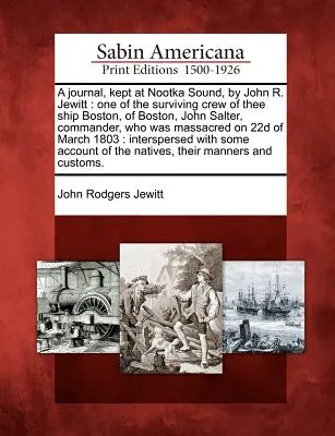 Diario conservado en Nootka Sound por John R. Jewitt: Uno de los supervivientes de la tripulación del buque Boston, de Boston, John Salter, comandante, que fue masacrado. - A Journal, Kept at Nootka Sound, by John R. Jewitt: One of the Surviving Crew of Thee Ship Boston, of Boston, John Salter, Commander, Who Was Massacre