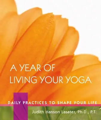 Un año viviendo tu yoga: Prácticas diarias para dar forma a tu vida - A Year of Living Your Yoga: Daily Practices to Shape Your Life