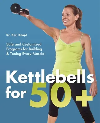 Kettlebells for 50+: Programas seguros y personalizados para desarrollar y tonificar todos los músculos - Kettlebells for 50+: Safe and Customized Programs for Building & Toning Every Muscle