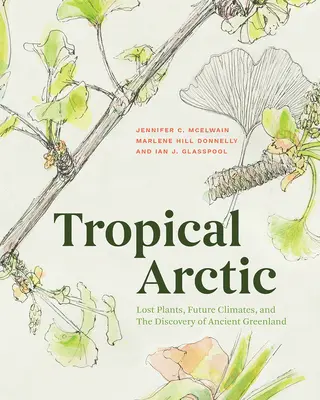 Ártico tropical: Plantas perdidas, climas futuros y el descubrimiento de la antigua Groenlandia - Tropical Arctic: Lost Plants, Future Climates, and the Discovery of Ancient Greenland