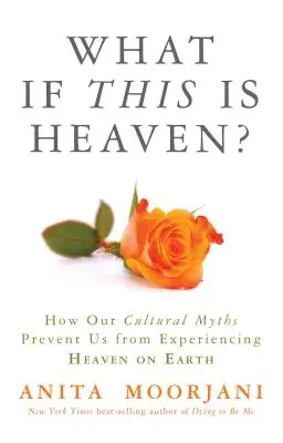 ¿Y si esto fuera el cielo?: Cómo nuestros mitos culturales nos impiden experimentar el cielo en la Tierra - What If This Is Heaven?: How Our Cultural Myths Prevent Us from Experiencing Heaven on Earth