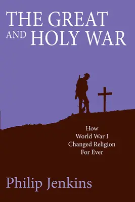 La Gran y Santa Guerra: Cómo la Primera Guerra Mundial cambió la religión para siempre - The Great and Holy War: How World War I Changed Religion for Ever