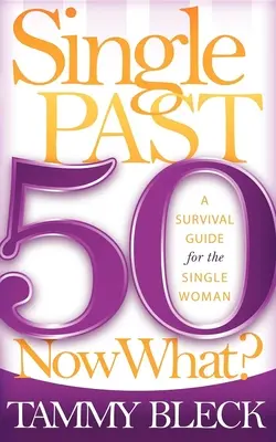 Soltera después de los 50 ¿Y ahora qué? Guía de supervivencia para la mujer soltera - Single Past 50 Now What?: A Survival Guide for the Single Woman