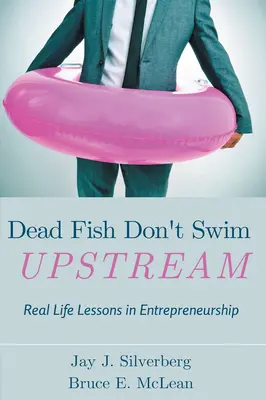 Los peces muertos no nadan contracorriente: Lecciones de la vida real sobre iniciativa empresarial - Dead Fish Don't Swim Upstream: Real Life Lessons in Entrepreneurship