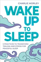 Despertar para Dormir - 5 Prácticas Poderosas para Transformar el Estrés y el Trauma para Dormir Tranquilo y Tener Sueños Conscientes - Wake Up to Sleep - 5 Powerful Practices to Transform Stress and Trauma for Peaceful Sleep and Mindful Dreams