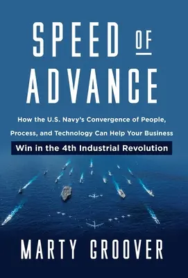 Velocidad de avance: Cómo la convergencia de personas, procesos y tecnología de la Marina de los EE.UU. puede ayudar a su empresa a triunfar en la 4ª Revolución Industrial - Speed of Advance: How the U.S. Navy's Convergence of People, Process, and Technology Can Help Your Business Win in the 4th Industrial Re
