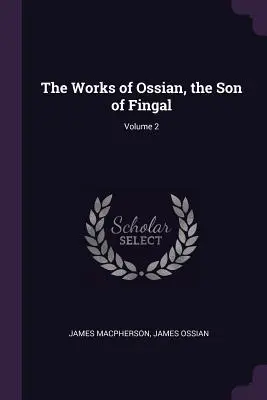 Las obras de Ossian, el hijo de Fingal; Volumen 2 - The Works of Ossian, the Son of Fingal; Volume 2