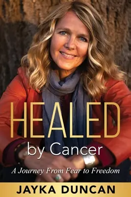 Curados por el cáncer: Un viaje del miedo a la libertad - Healed By Cancer: A Journey From Fear to Freedom