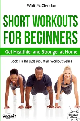 Entrenamientos cortos para principiantes: Ponte más sano y fuerte en casa - Short Workouts for Beginners: Get Healthier and Stronger at Home