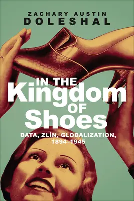 En el Reino de los Zapatos: Bata, Zln, Globalización, 1894-1945 - In the Kingdom of Shoes: Bata, Zln, Globalization, 1894-1945