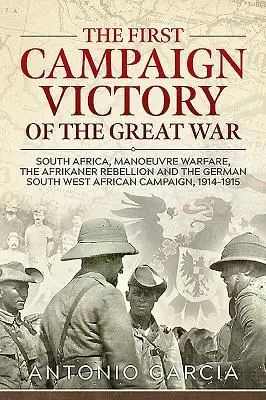 La primera victoria de campaña de la Gran Guerra: Sudáfrica, la guerra de maniobras, la rebelión afrikáner y la campaña alemana del suroeste de África, 1914 - The First Campaign Victory of the Great War: South Africa, Manoeuvre Warfare, the Afrikaner Rebellion and the German South West African Campaign, 1914