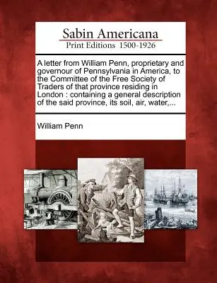 Carta de William Penn, Propietario y Gobernador de Pensilvania en América, al Comité de la Sociedad Libre de Comerciantes de esa Provincia R - A Letter from William Penn, Proprietary and Governour of Pennsylvania in America, to the Committee of the Free Society of Traders of That Province R