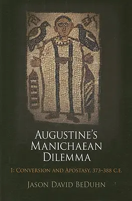 El dilema maniqueo de Agustín, Volumen 1: Conversión y apostasía, 373-388 E.C. - Augustine's Manichaean Dilemma, Volume 1: Conversion and Apostasy, 373-388 C.E.