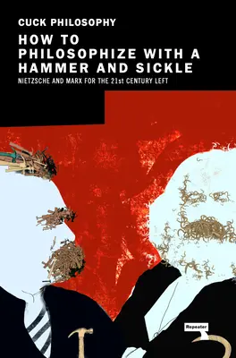 Cómo filosofar con hoz y martillo: Nietzsche y Marx para la izquierda del siglo XXI - How to Philosophize with a Hammer and Sickle: Nietzsche and Marx for the 21st-Century Left